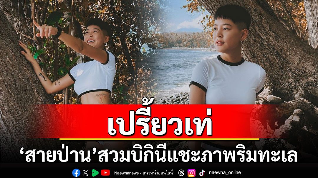 'สายป่าน อภิญญา'อวดลุคเปรี้ยวเท่ สวมบิกินีแชะภาพริมทะเล