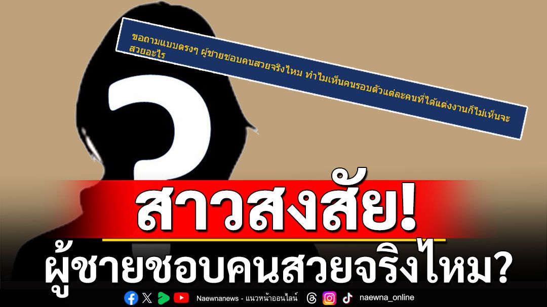 สาวตั้งกระทู้สงสัย! ผู้ชายชอบคนสวยจริงไหม? ทำไมคนรอบตัวที่แต่งงานไม่เห็นสวย