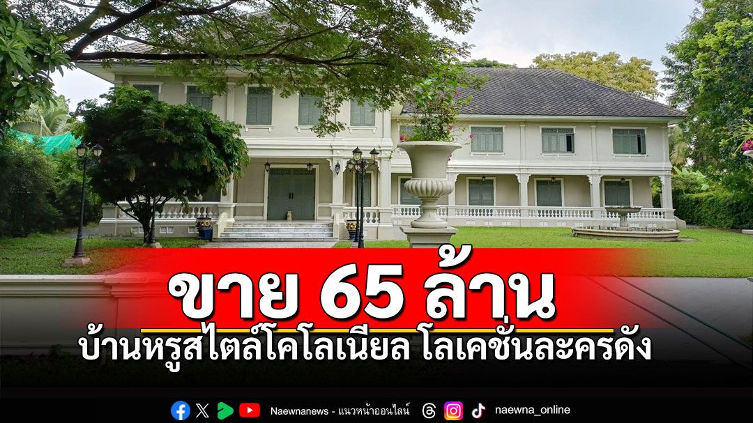 อู้ฮู! ประกาศขายบ้านหรู65ล้านบาท ชาวเน็ตคุ้นๆโลเคชั่นละครดัง