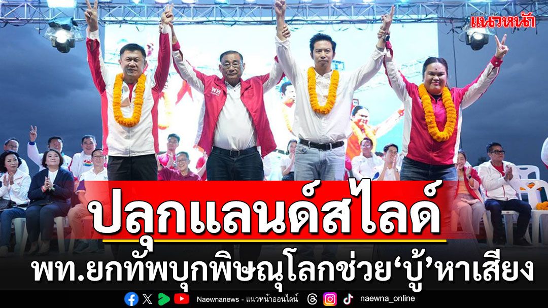 พท.บุกพิษณุโลกปราศรัยใหญ่ ปลุกแลนด์สไลด์ หวังพา'บู้-จเด็ศ'ชนะเลือกตั้งซ่อม