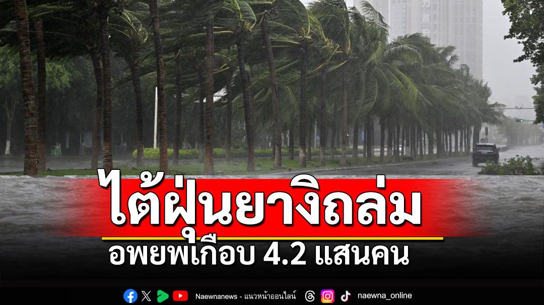 'ไหหลำ'อพยพเกือบ4.2แสนคน 'ซูเปอร์ไต้ฝุ่นยางิ'ถล่มรุนแรง