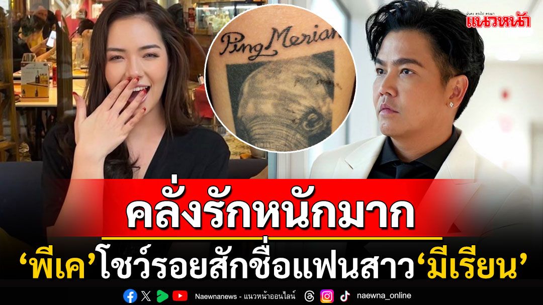 'พีเค'คลั่งรักหนักมาก! สักชื่อแฟนสาว'มีเรียน'ไว้บนแขน แทนคำขอบคุณที่ซัพพอร์ต