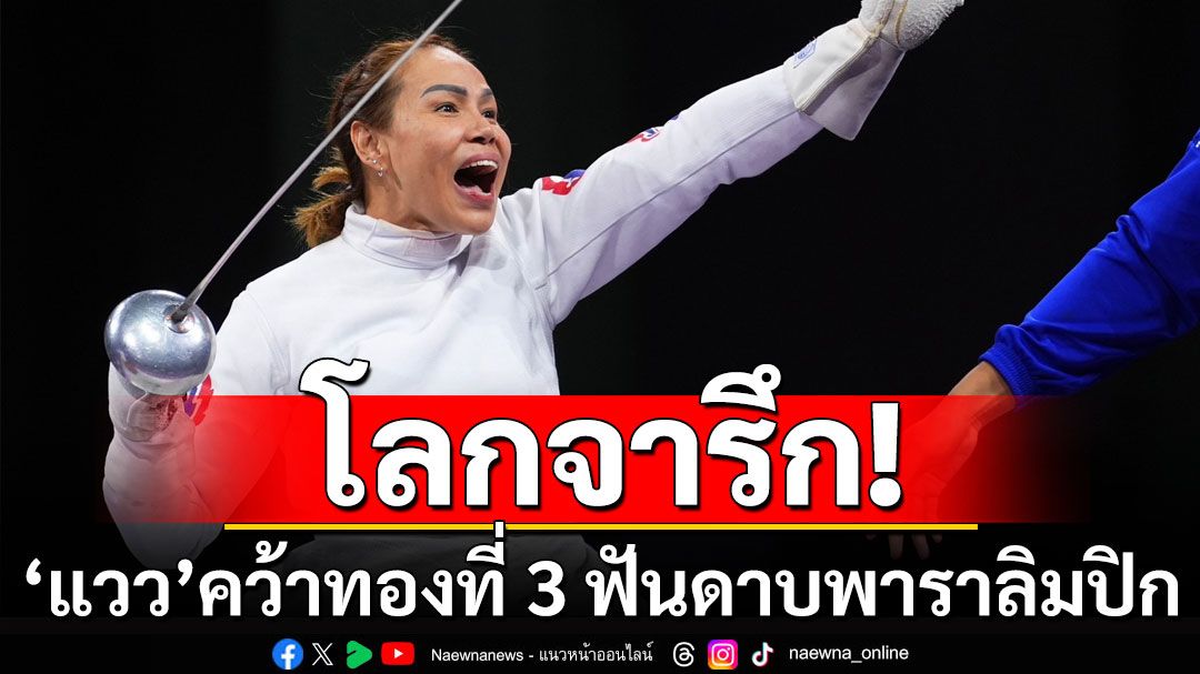 'แวว สายสุนีย์'คว้าทองที่ 3 ฟันดาบ สร้างสถิติใหม่ พาราลิมปิก รับ 21.6 ล้านบาท