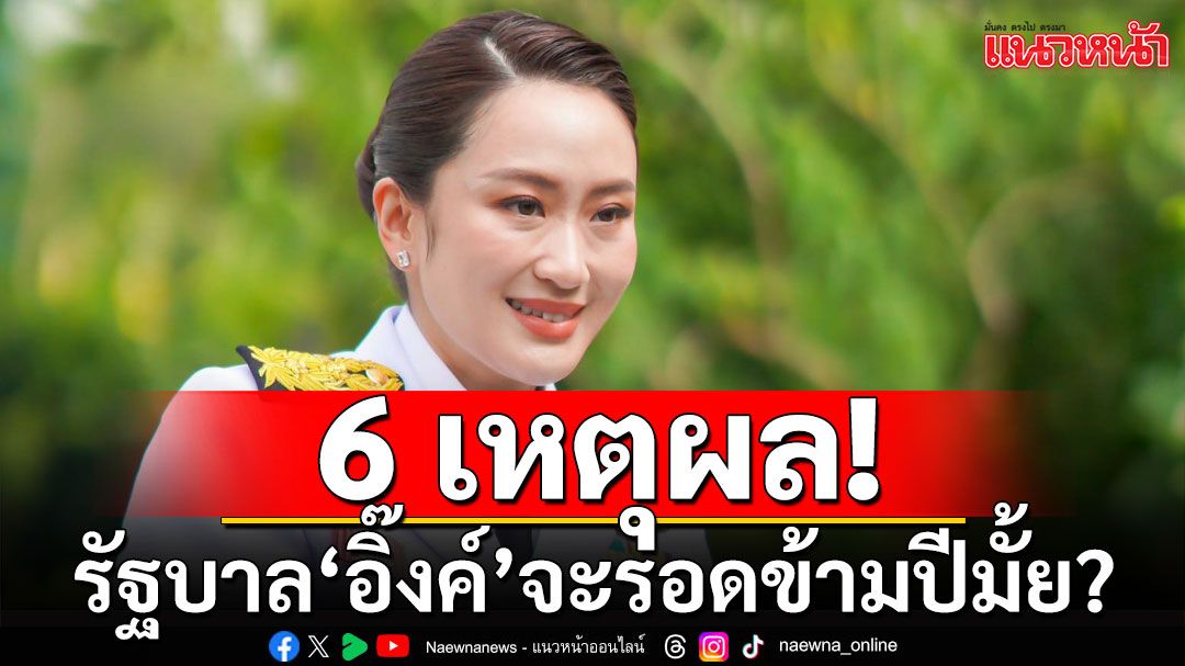 ชำแหละ 6 เหตุผล รัฐบาลแพทองธาร จะรอดข้ามปีมั้ย?