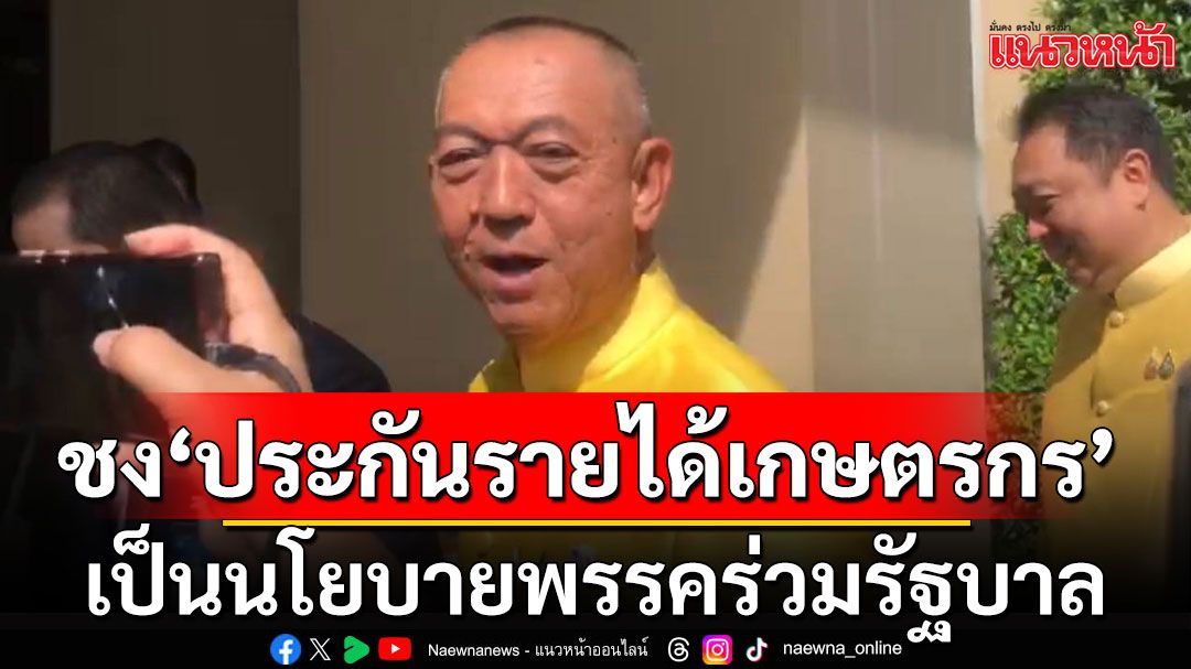 'เฉลิมชัย'เตรียมชงเสนอ 'ประกันรายได้เกษตรกร' เป็นนโยบายพรรคร่วมรัฐบาล