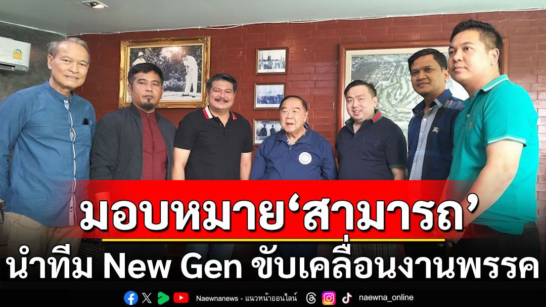 'บิ๊กป้อม'มอบหมาย'สามารถ'นำทีม New Gen พลังคนรุ่นใหม่ขับเคลื่อนงานพรรค