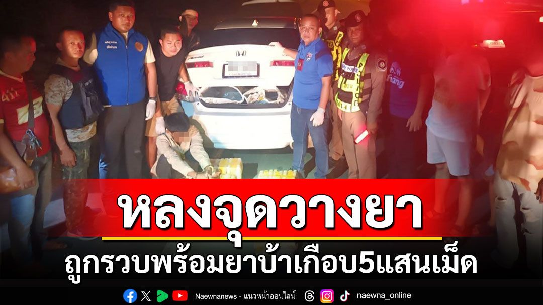 นักค้ายาหลงจุดวางยา! ถูกตำรวจพุทไธสงรวบพร้อมยาบ้าเกือบ 5 แสนเม็ด