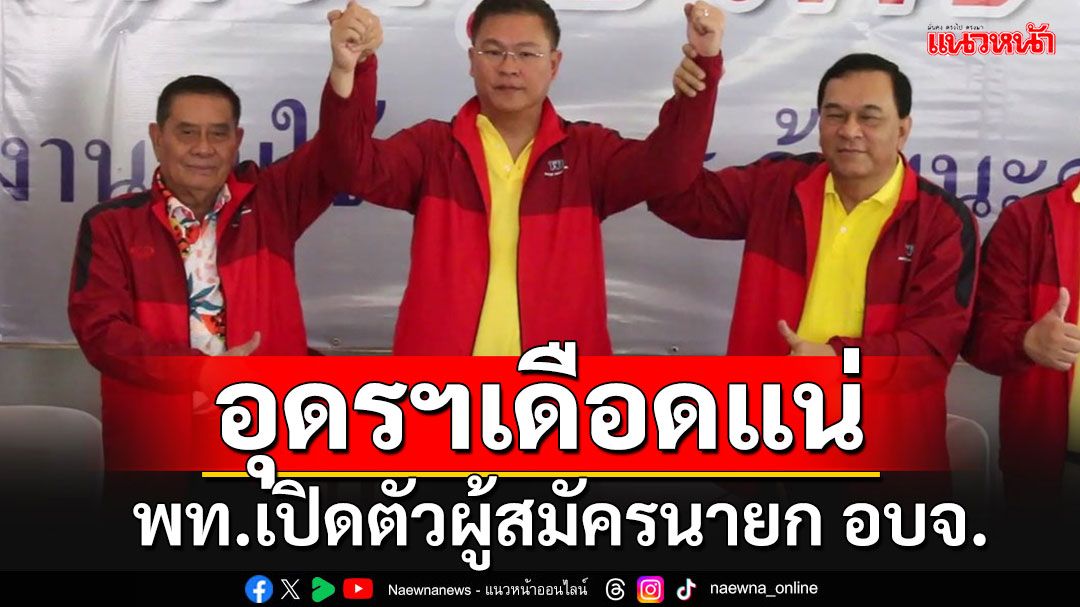 'พท.-แกนนำเสื้อแดง'เปิดตัวผู้สมัครนายก อบจ.อุดรฯ-ว่าที่ผู้สมัคร สส.ชน'พรรคส้ม'