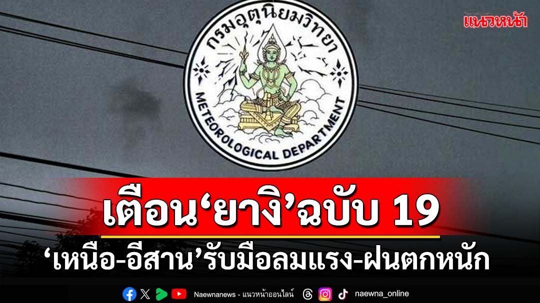 เช็กที่นี่!อุตุฯเตือนฉบับ19 ‘ยางิ’อ่อนกำลังเป็นดีเปรสชัน ‘เหนือ-อีสาน’ยังต้องรับมือฝนตกหนัก