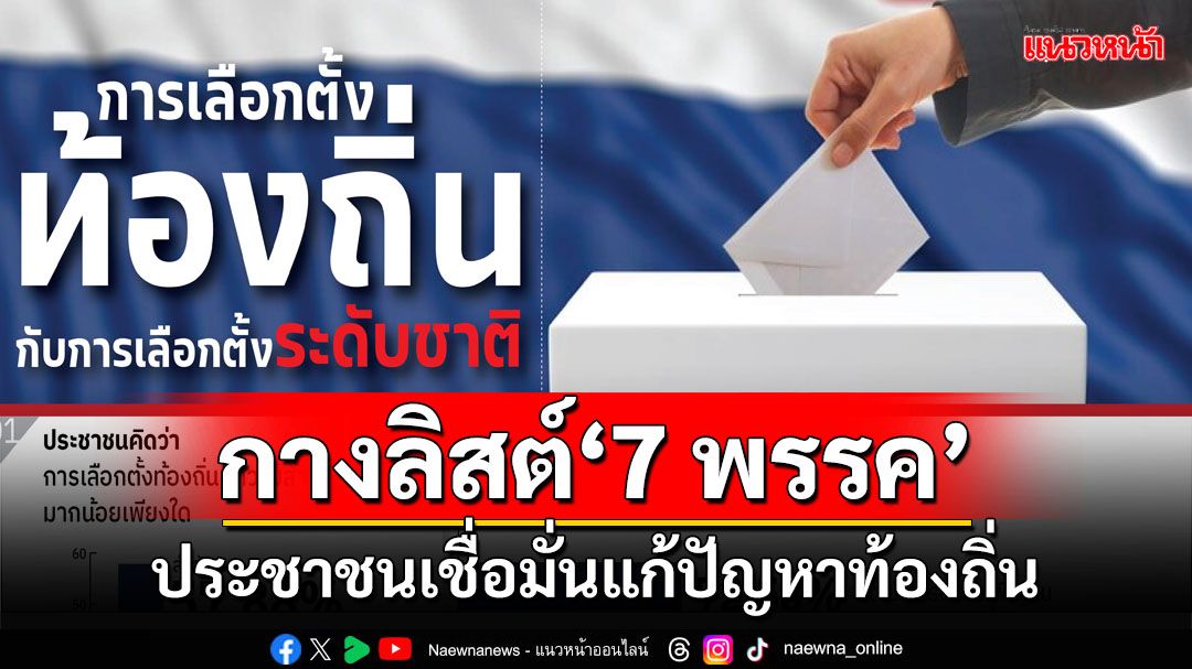 กางลิสต์‘7 พรรค’ปชช.เชื่อมั่นแก้ปัญหาท้องถิ่น เลคเชอร์สาเหตุฝ่าด่าน‘บ้านใหญ่’ยาก