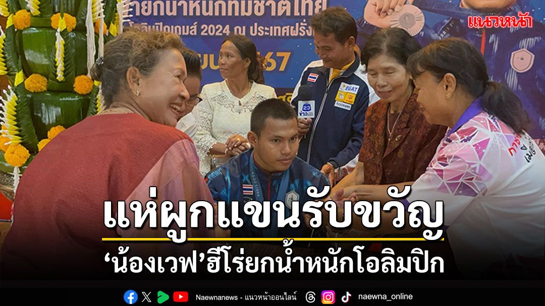 ชาวสุรินทร์แห่ผูกแขน! 'น้องเวฟ' ฮีโร่ยกน้ำหนักเหรียญเงินโอลิมปิก