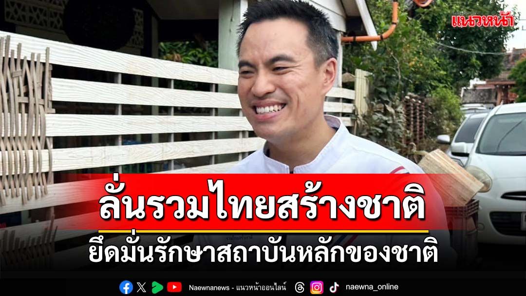 ‘เอกนัฏ’ลั่นรวมไทยสร้างชาติ ยึดมั่นอุดมการณ์รักษาสถาบันหลักของชาติ