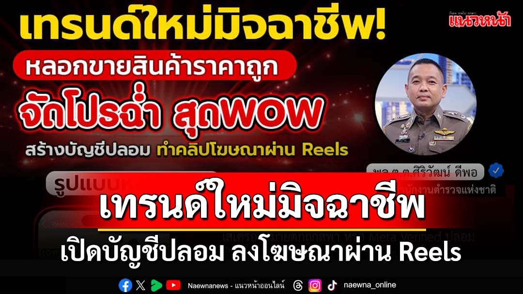 ระวัง! ตร.เทรนด์ใหม่มิจฉาชีพ เปิดบัญชีปลอม ลงโฆษณาผ่าน Reels หลอกขายสินค้าถูก