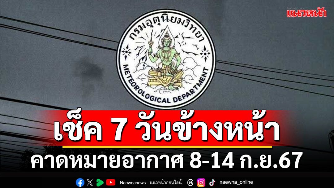 มาแล้ว!!! กรมอุตุฯคาดหมายอากาศ 7 วันข้างหน้า ตั้งแต่ 8-14 ก.ย.67