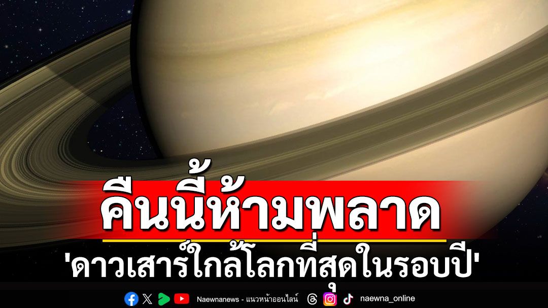 คืนนี้ห้ามพลาด! เช็กจุดหลัก 5 แห่ง ชม 'ดาวเสาร์ใกล้โลกที่สุดในรอบปี'