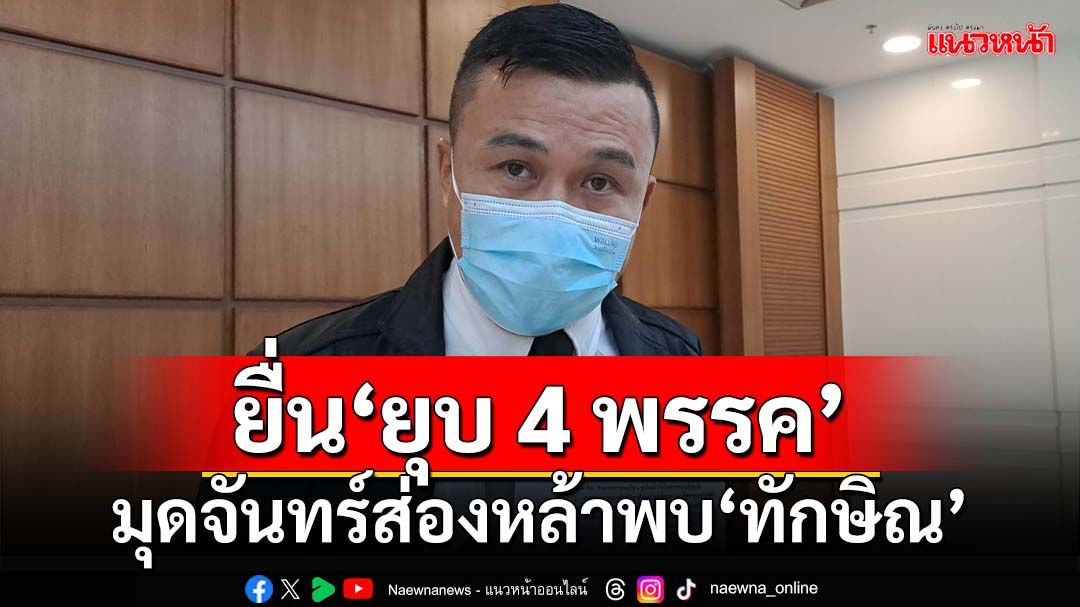 โดนแล้ว!ยื่นกกต.ฟัน‘ยุบ 4 พรรค’เข้าจันทร์ส่องหล้าพบ‘ทักษิณ’ถกตั้งรัฐบาล ส่อครอบงำ