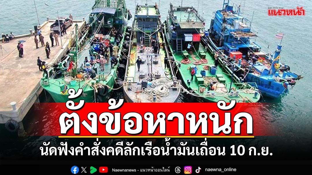 อัยการนัดสั่งคดี‘ลักเรือน้ำมันเถื่อน’10 ก.ย. กองปราบตั้งข้อหาหนัก