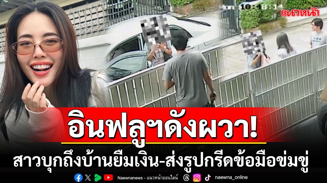 อินฟลูฯดังผวา! 'สาวปริศนา'บุกถึงหน้าบ้าน ขอยืมเงินแสน-ส่งแชตขู่ทำร้ายตัวเอง