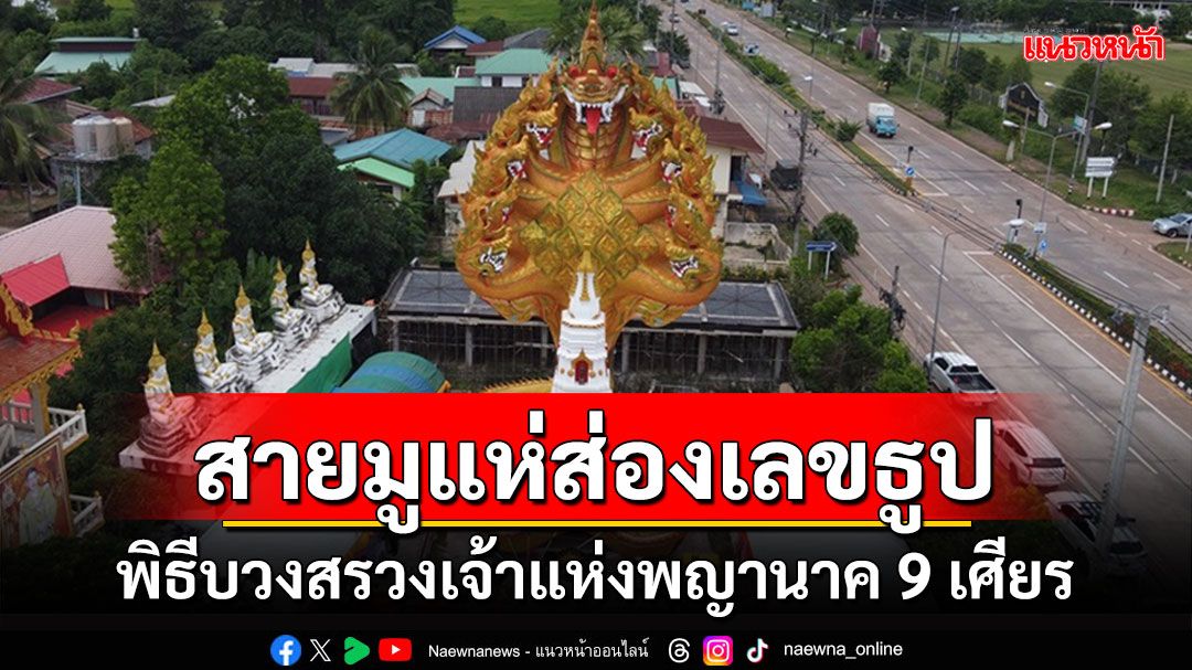 ฮือฮา!สายมูแห่ส่องเลขธูปบวงสรวงเจ้าแห่งพญานาค 9 เศียรฤกษ์ดี 9 เดือน 9