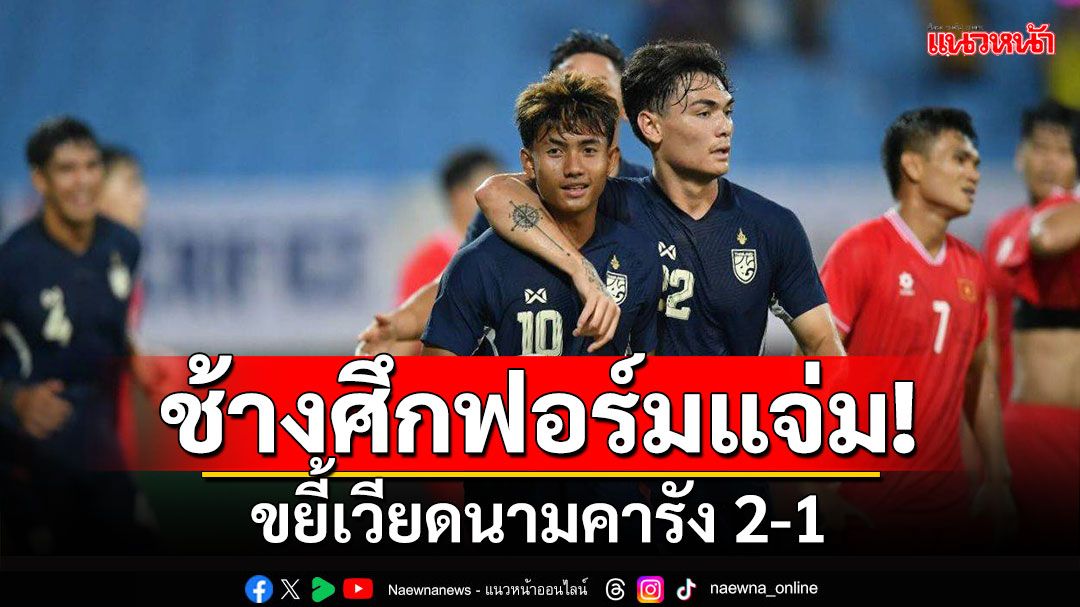 ปิดฉากสวยงาม!!! 'ช้างศึก'ฟอร์มแจ่ม ขยี้'เวียดนาม'คารัง 2-1