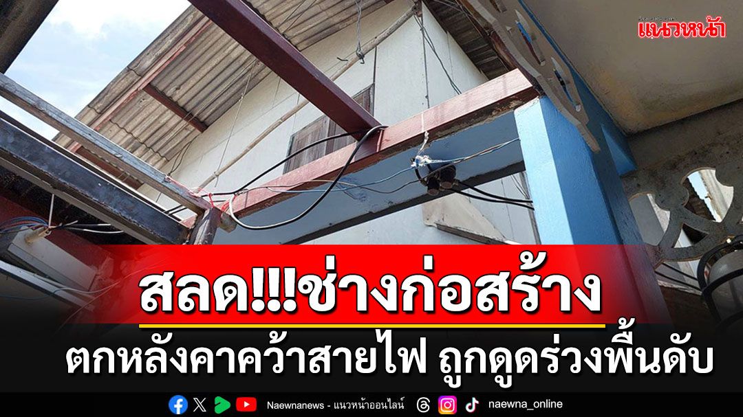 ช่างก่อสร้างวัย 49 ปี ปีนหลังคาขึ้นตอกเสาเข็ม พลาดท่าเสียหลักคว้าสายไฟ ถูกดูดร่วงตกพื้นดับ