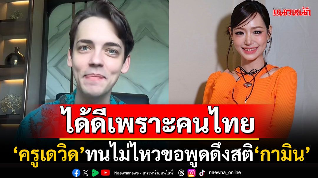 'ครูเดวิด'สุดทนพฤติกรรม! ขอดึงสติ'กามิน' ลั่นวลีเด็ด'ถ้าไม่มีคนไทย เธอไม่มีวันนี้'