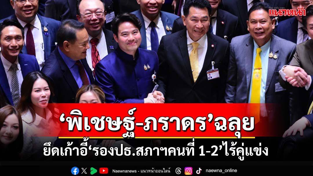 ‘พิเชษฐ์-ภราดร’เข้าวินฉลุย! ยึดเก้าอี้‘รองประธานสภาฯคนที่ 1-2’ไร้คู่แข่ง