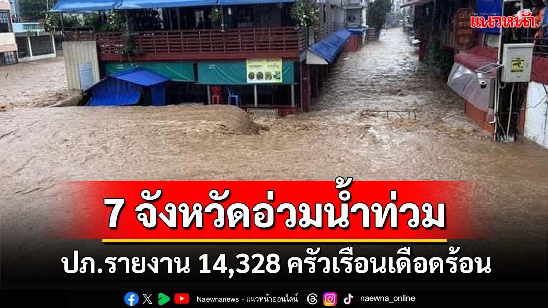 ‘ปภ.’รายงาน 7 จังหวัดซมพิษ‘น้ำท่วม’ เดือดร้อน 14,328 ครัวเรือน