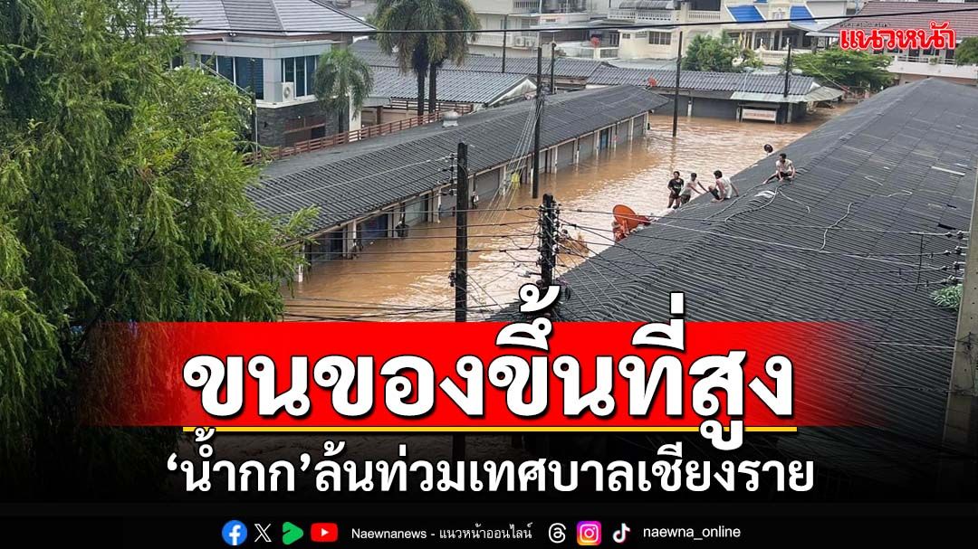 ด่วนที่สุด!แจ้งเตือน‘ขนของขึ้นที่สูง’ น้ำกกล้นท่วมเทศบาลเมืองเชียงราย จ่อสูงอีกเท่าตัว