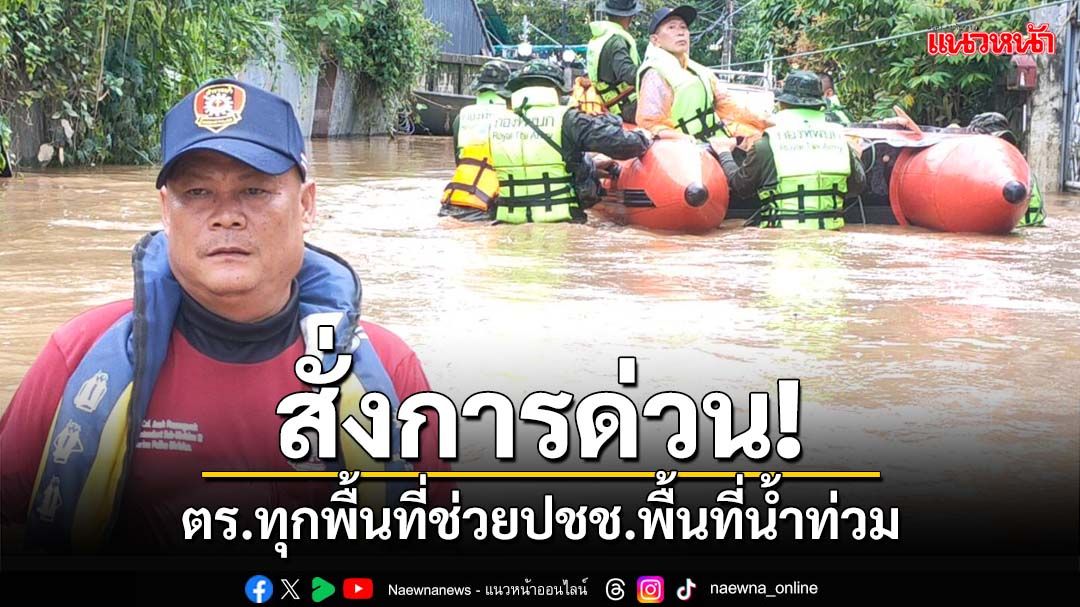 ‘ผบ.ตร.’สั่งการด่วน! ตำรวจทุกหน่วยช่วยเหลือปชช.พื้นที่น้ำท่วม ‘ตำรวจน้ำ’ลุย‘แม่สาย’แล้ว