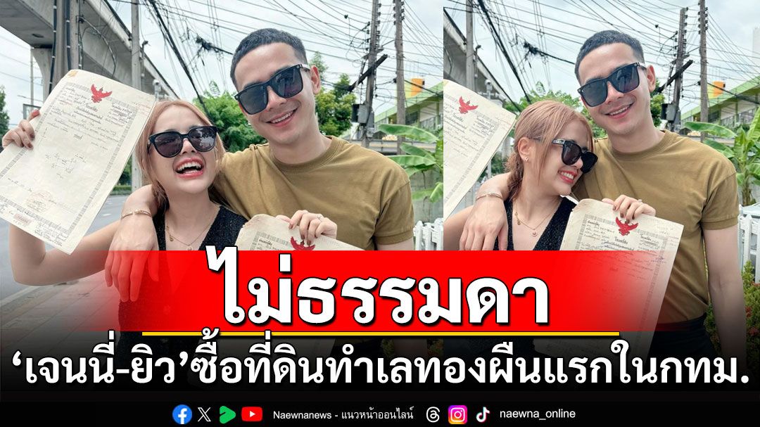 ไม่ธรรมดา! 'เจนนี่-ยิว'ซื้อที่ดินทำเลทองผืนแรกในกรุงเทพฯ