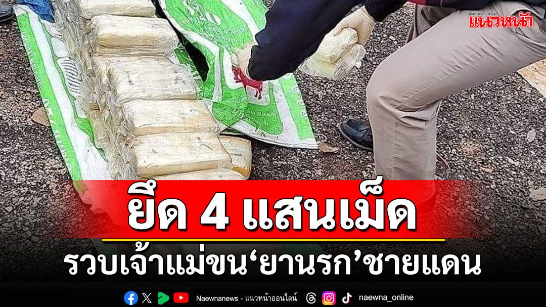 ตำรวจรวบเจ้าแม่ขน'ยานรก'ชายแดน ยึดยาบ้า 4 แสนเม็ด