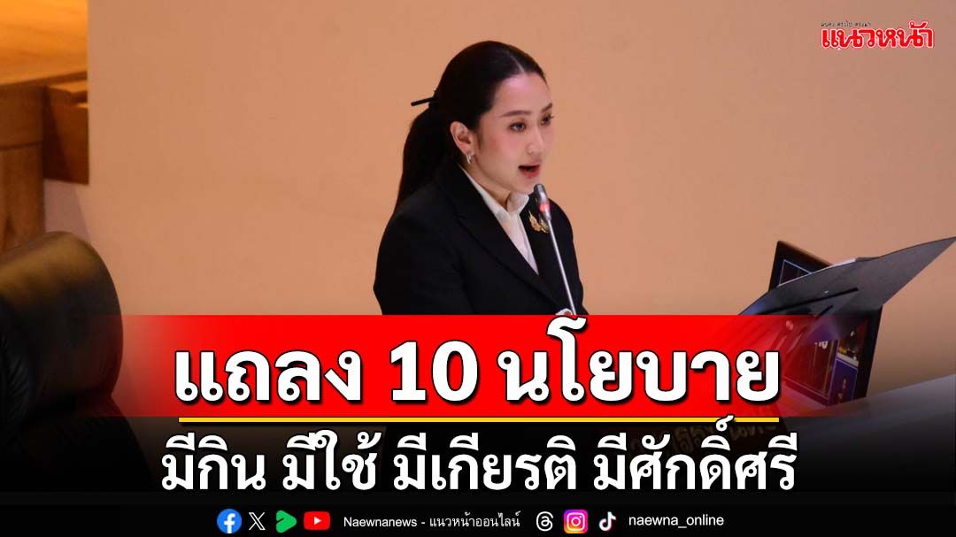 ‘แพทองธาร’ร่ายยาวแถลง 10 นโยบายรัฐบาล ย้ำรูปธรรม‘มีกิน มีใช้ มีเกียรติ มีศักดิ์ศรี’