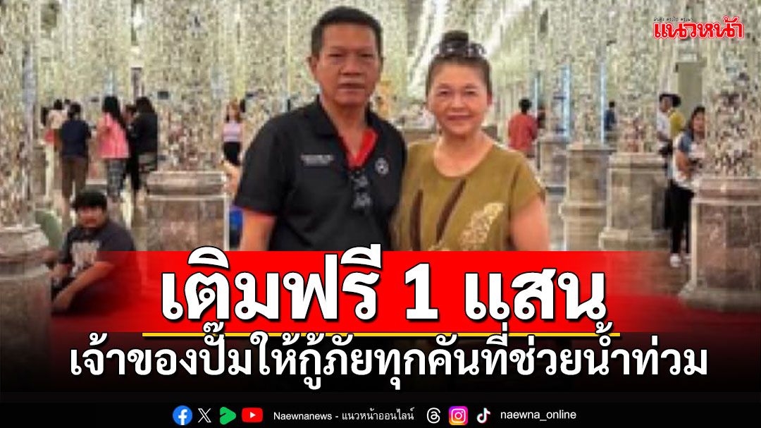 แจ้งรถกู้ภัยทุกคันที่มาช่วยน้ำท่วม'เชียงราย' เจ้าของธุรกิจปั๊มให้เติมน้ำมัน 1 แสน