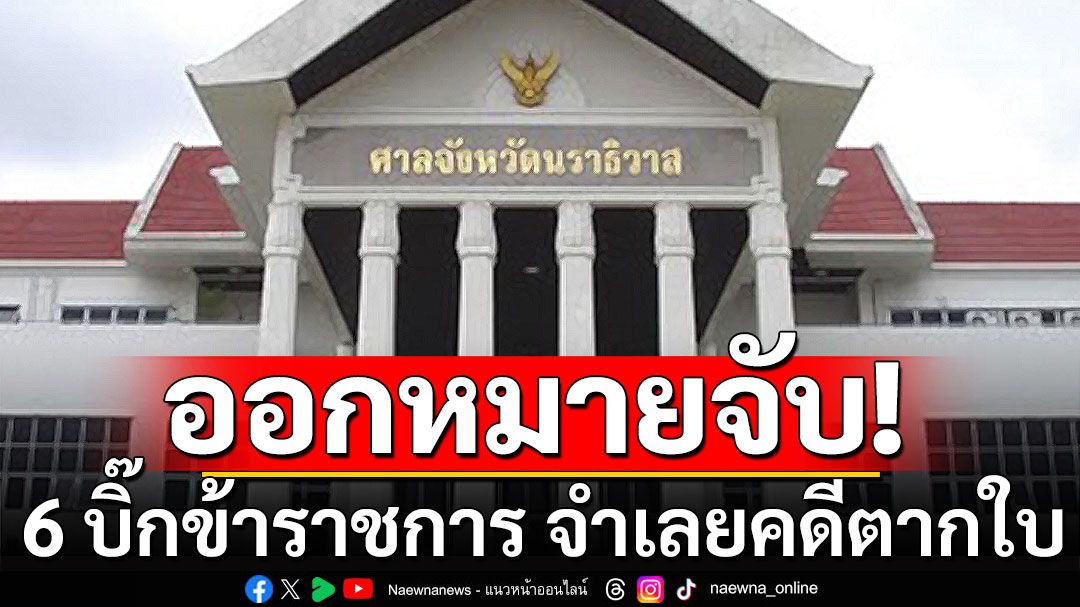 ออกหมายจับ 6 บิ๊กข้าราชการ จำเลยคดีตากใบ หมายเรียก'อดีตแม่ทัพภาคที่ 4'