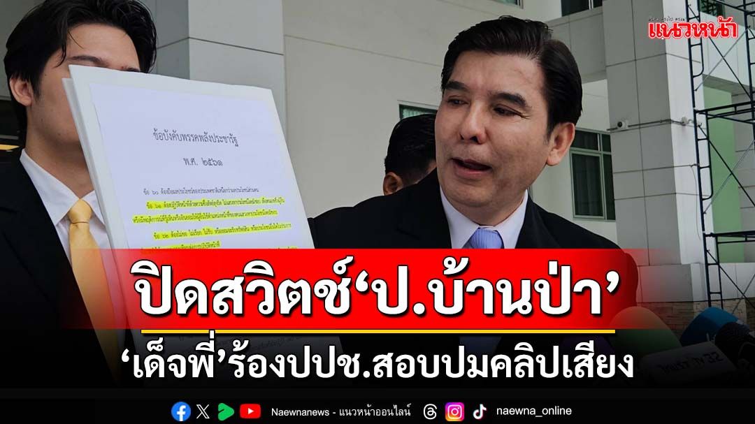 ‘เด็จพี่’มาแล้ว!ร้องป.ป.ช.สอบ‘ลุงป้อม’ปมคลิปเสียง โวปิดสวิตช์‘ป.บ้านป่า’งานนี้ถึงแตก