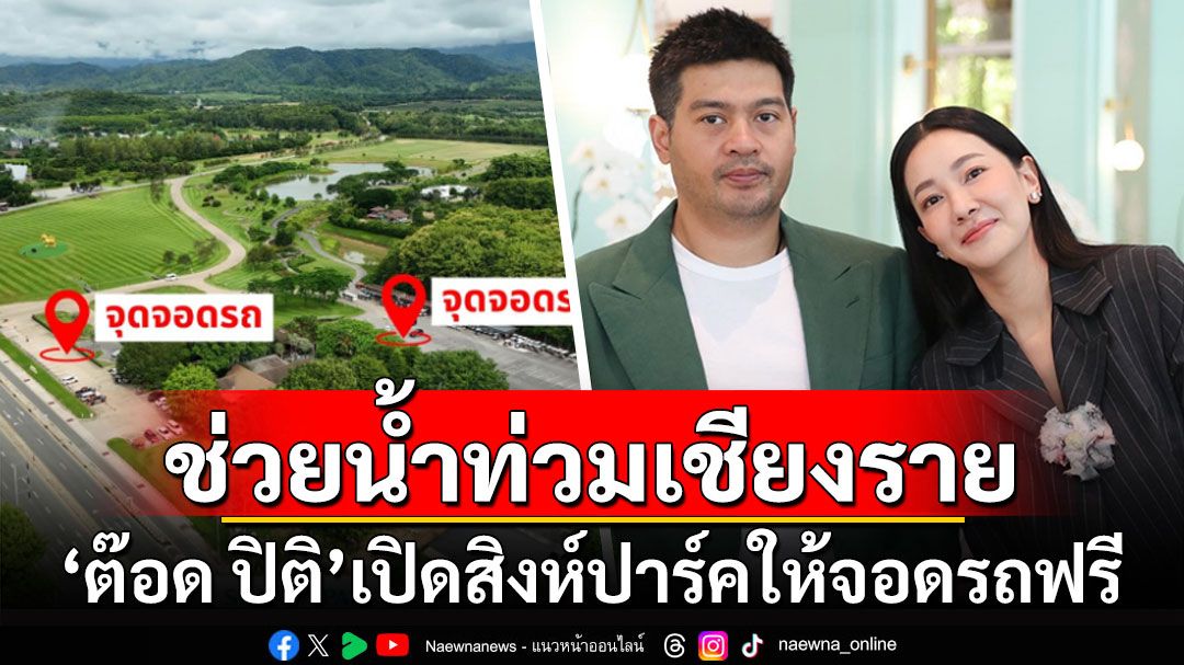 'ต๊อด ปิติ'สามี'นุ่น วรนุช'เปิดสิงห์ปาร์คให้จอดรถฟรี ช่วยน้ำท่วมเชียงราย