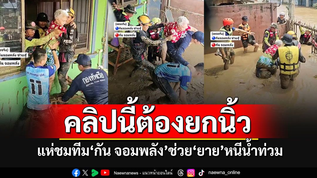 ชาวเน็ตแห่ชมทีม'กัน จอมพลัง-ทร.' สุดทรหด ตะลุยช่วย'คุณยาย'หนีภัยน้ำท่วม