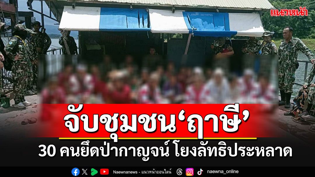 ผงะ!!! บุกจับชุมชน'ฤาษี' 30 คน ลักลอบยึดพื้นที่เขตอุทยานฯ อาจโยง'ลัทธิประหลาด'