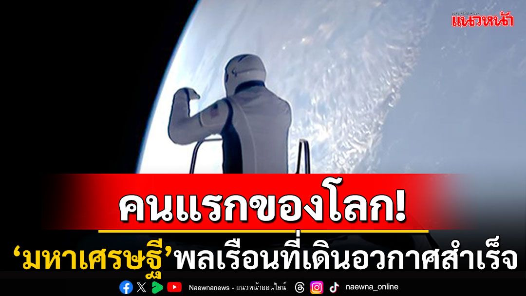 'มหาเศรษฐีพันล้าน'สร้างประวัติศาสต์! พลเรือนเอกชนคนแรกของโลกที่เดินอวกาศสำเร็จ