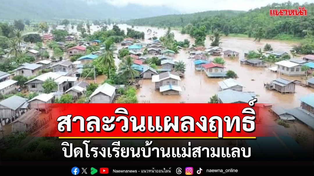 'ปิดโรงเรียนบ้านแม่สามแลบ' แม่น้ำสาละวินท่วมหนัก