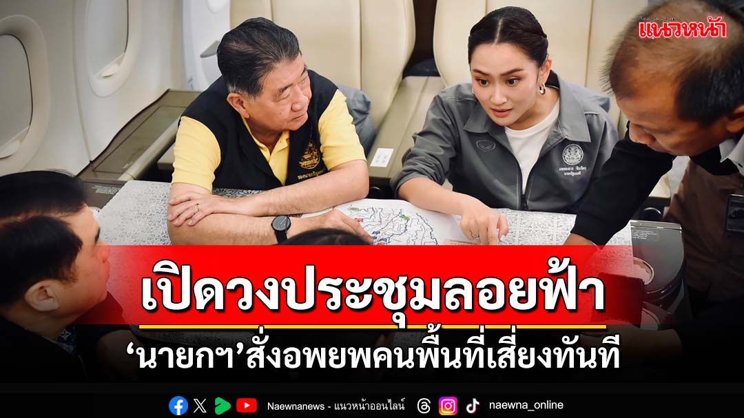 เปิดวงประชุมลอยฟ้า!‘นายกฯ’บินไปเชียงราย สั่งอพยพคนพื้นที่เสี่ยงทันที เล็งเยียวยาก่อนน้ำลด