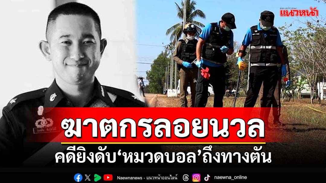 คดียิงดับ‘หมวดบอล’ถึงทางตัน ผู้ต้องสงสัยทุกข์ใจ เปิดปากแฉยิงปืนนัดเดียวได้นก 3 ตัว