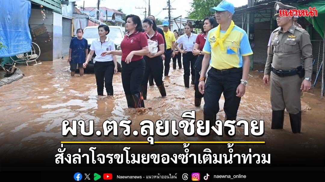 ‘ผบ.ตร.’ลุยเชียงราย สั่งล่าโจรขโมยของซ้ำเติมน้ำท่วม เปิดศูนย์พักพิงจัดที่พัก-อาหารช่วยปชช.