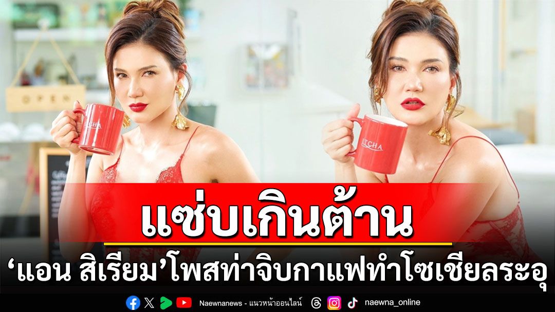 แซ่บเกินต้าน! 'แอน สิเรียม'โพสท่าจิบกาแฟทำโซเชียลเดือดระอุ