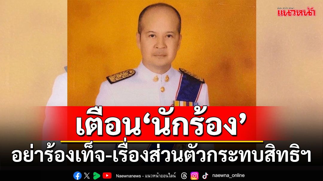 'อดีตผู้พิพากษาหัวหน้าศาล'เตือนนักร้อง!!! อย่าร้องเท็จ-เรื่องส่วนตัวกระทบสิทธิส่วนบุคคล