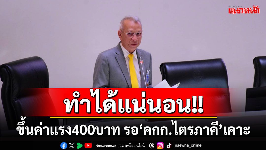 ทำได้แน่นอน! ’รมว.แรงงาน‘แจงขึ้นค่าแรง400บาท รอ‘คกก.ไตรภาคี’เคาะ ก่อนประกาศ1ต.ค.นี้