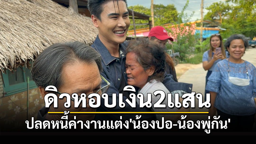 'ดิว ธีรภัทร'หอบเงิน 2 แสนปลดหนี้ค่าจัดงานแต่งให้พ่อแม่'น้องปอ-น้องพู่กัน'