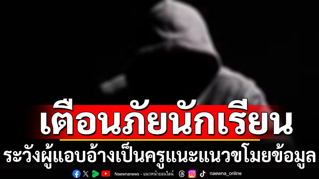 ศธ.เตือนภัยนักเรียน ระวังผู้แอบอ้างเป็นครูแนะแนว  ขโมยข้อมูล-ทำธุรกรรมทางการเงิน