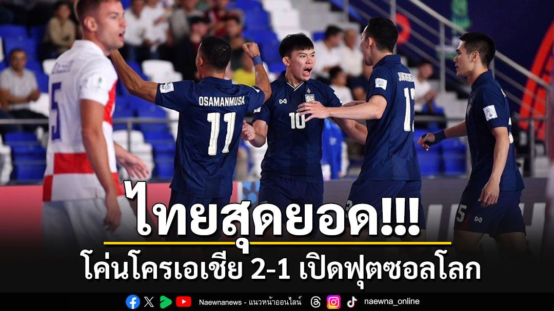 ในรอบ 24 ปี!!! ไทยสุดยอดโค่นโครเอเชีย 2-1 เปิดฟุตซอลโลก